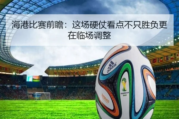 海港比赛前瞻：这场硬仗看点不只胜负更在临场调整